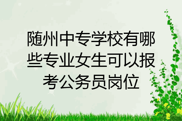 随州中专学校有哪些专业女生可以报考公务员岗位
