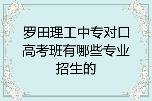 罗田理工中专对口高考班有哪些专业招生的