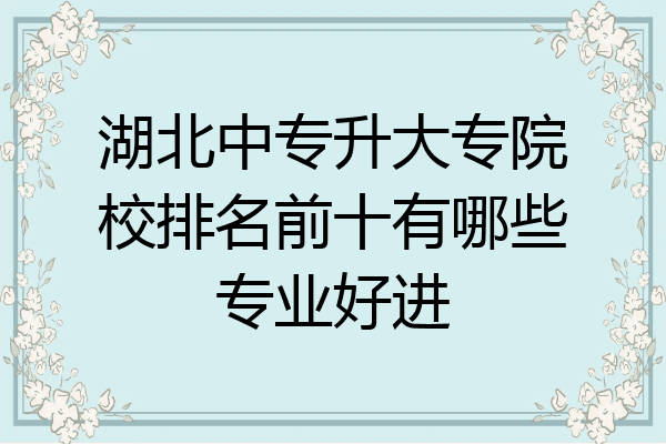 湖北中专升大专院校排名前十有哪些专业好进