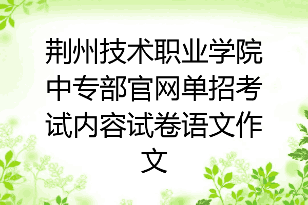 荆州技术职业学院中专部官网单招考试内容试卷语文作文