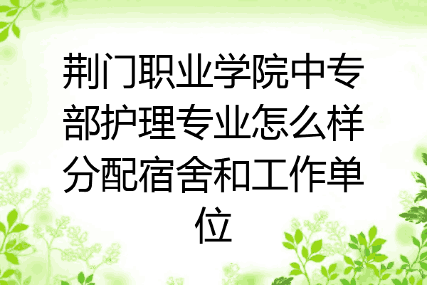 荆门职业学院中专部护理专业怎么样分配宿舍和工作单位