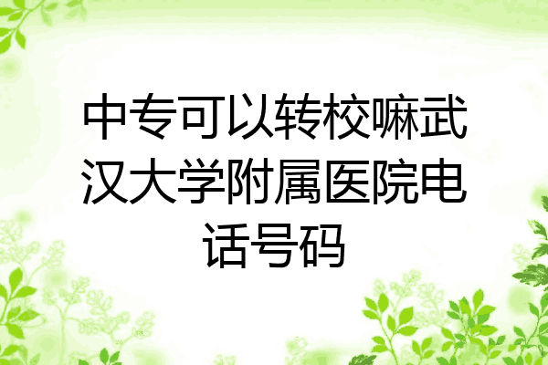 中专可以转校嘛武汉大学附属医院电话号码