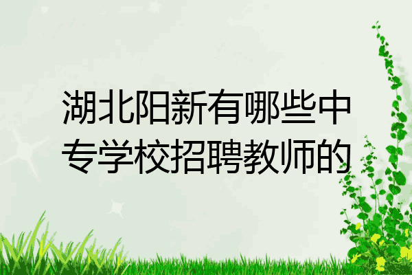 湖北阳新有哪些中专学校招聘教师的