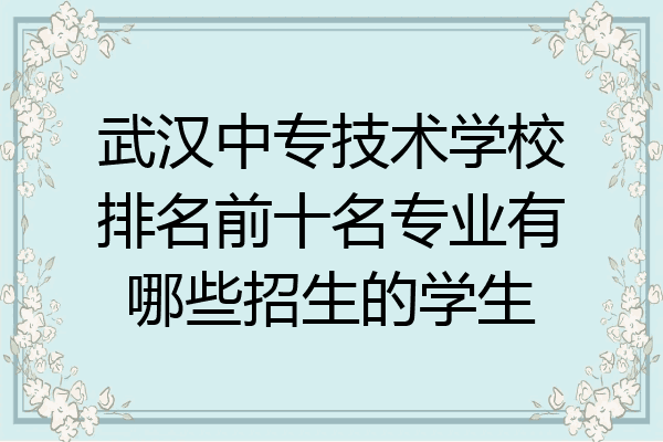 武汉中专技术学校排名前十名专业有哪些招生的学生