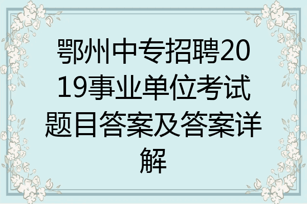 鄂州中专招聘2019事业单位考试题目答案及答案详解