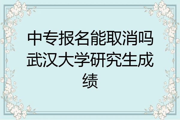 中专报名能取消吗武汉大学研究生成绩