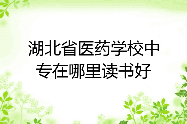 湖北省医药学校中专在哪里读书好