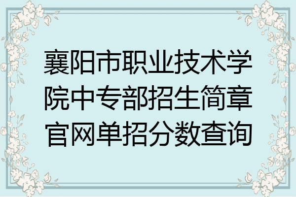 襄阳市职业技术学院中专部招生简章官网单招分数查询