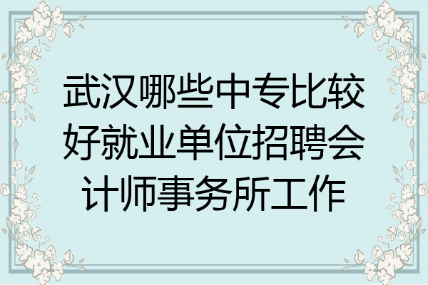 武汉哪些中专比较好就业单位招聘会计师事务所工作