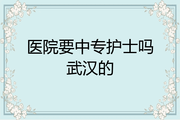 医院要中专护士吗武汉的