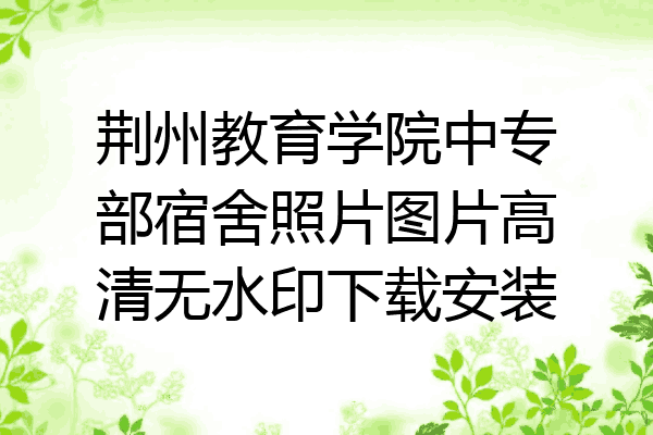 荆州教育学院中专部宿舍照片图片高清无水印下载安装