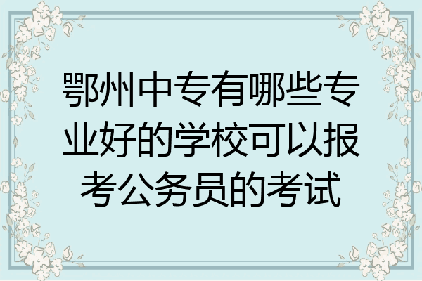 鄂州中专有哪些专业好的学校可以报考公务员的考试