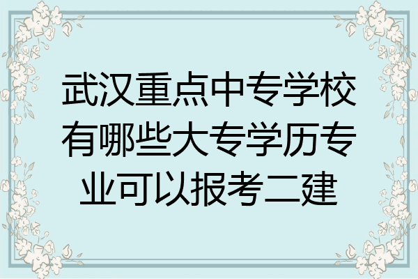 武汉重点中专学校有哪些大专学历专业可以报考二建