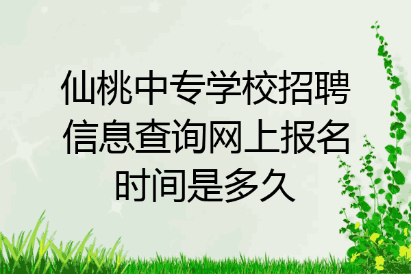 仙桃中专学校招聘信息查询网上报名时间是多久