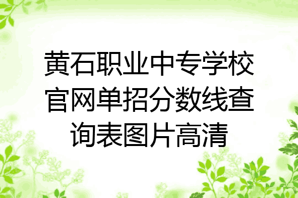 黄石职业中专学校官网单招分数线查询表图片高清