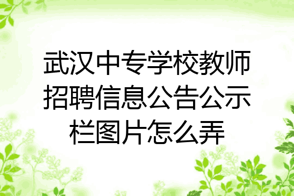 武汉中专学校教师招聘信息公告公示栏图片怎么弄