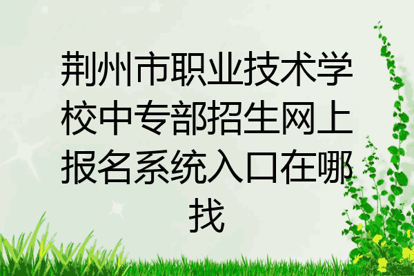 荆州市职业技术学校中专部招生网上报名系统入口在哪找