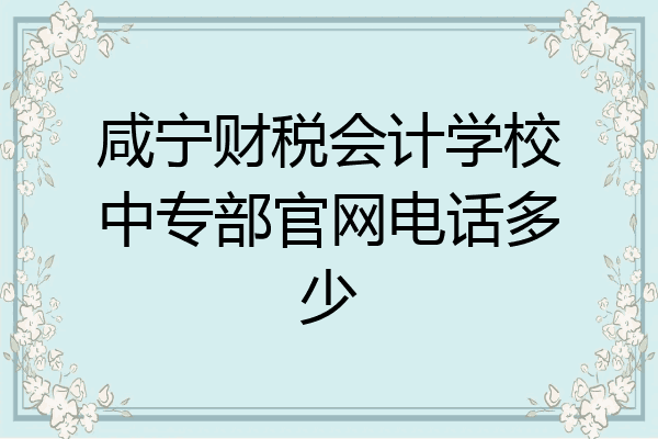 咸宁财税会计学校中专部官网电话多少