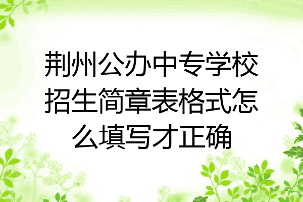 荆州公办中专学校招生简章表格式怎么填写才正确