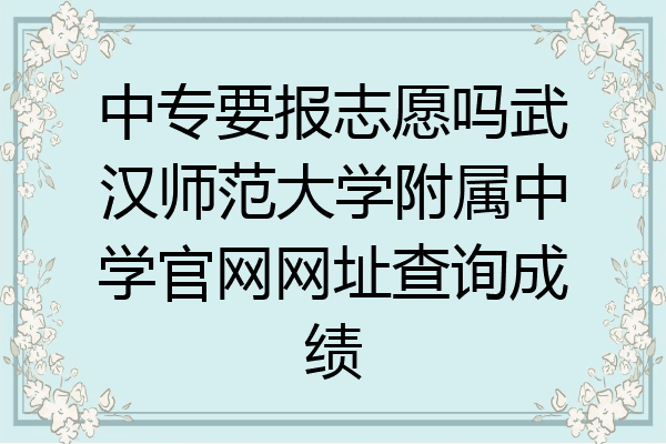 中专要报志愿吗武汉师范大学附属中学官网网址查询成绩