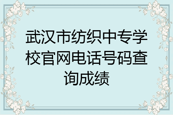 武汉市纺织中专学校官网电话号码查询成绩