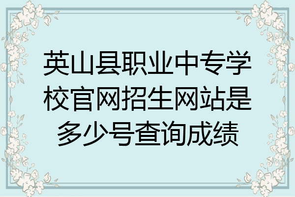 英山县职业中专学校官网招生网站是多少号查询成绩