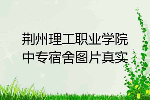 荆州理工职业学院中专宿舍图片真实