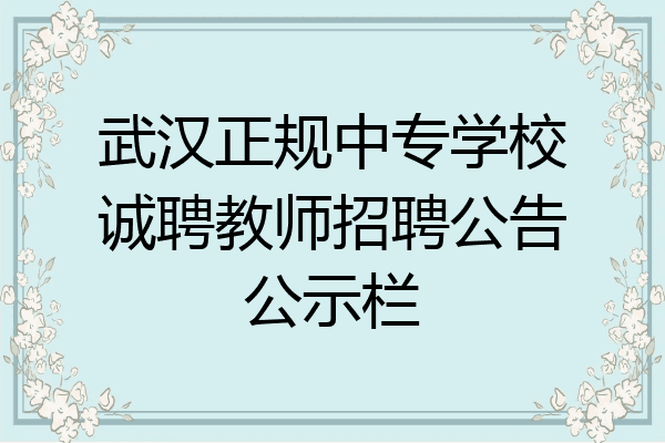 武汉正规中专学校诚聘教师招聘公告公示栏