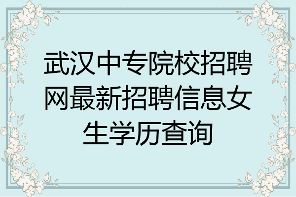 武汉中专院校招聘网最新招聘信息女生学历查询