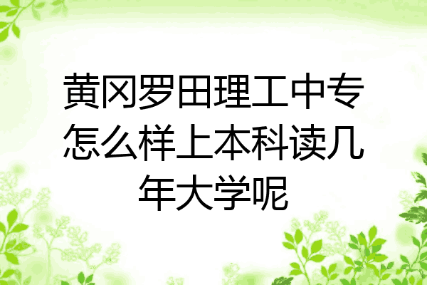黄冈罗田理工中专怎么样上本科读几年大学呢
