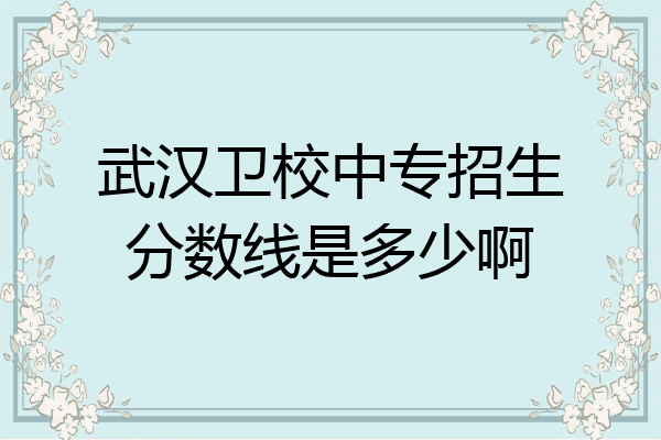 武汉卫校中专招生分数线是多少啊