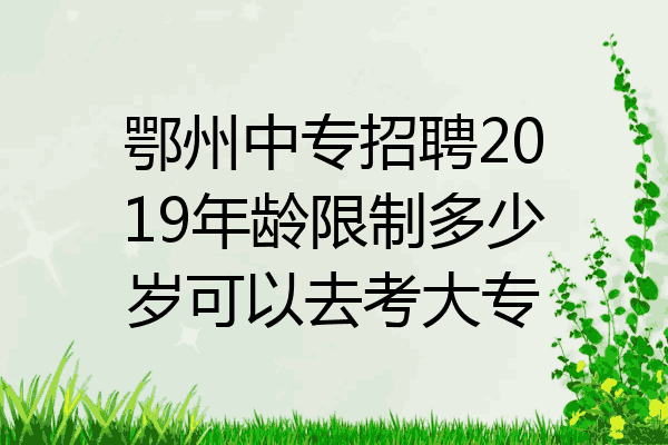 鄂州中专招聘2019年龄限制多少岁可以去考大专