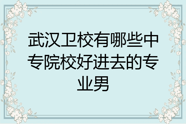 武汉卫校有哪些中专院校好进去的专业男