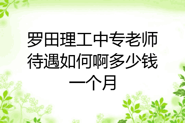 罗田理工中专老师待遇如何啊多少钱一个月