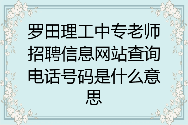 罗田理工中专老师招聘信息网站查询电话号码是什么意思