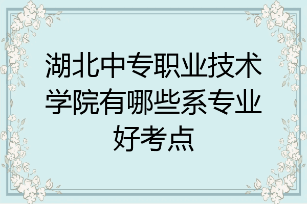 湖北中专职业技术学院有哪些系专业好考点