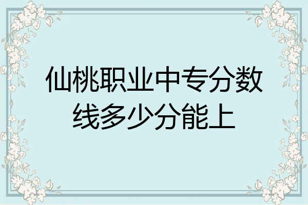 仙桃职业中专分数线多少分能上