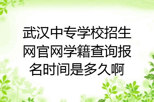 武汉中专学校招生网官网学籍查询报名时间是多久啊