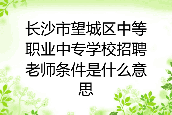 长沙市望城区中等职业中专学校招聘老师条件是什么意思