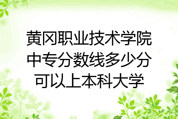 黄冈职业技术学院中专分数线多少分可以上本科大学