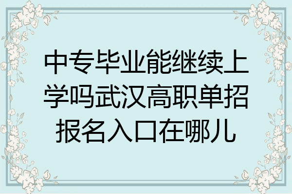 中专毕业能继续上学吗武汉高职单招报名入口在哪儿