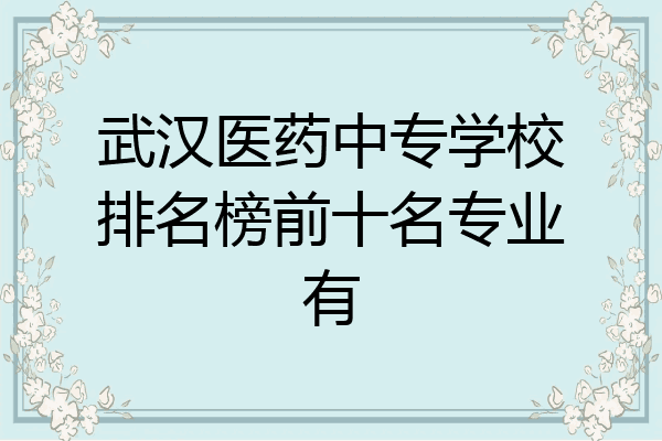武汉医药中专学校排名榜前十名专业有