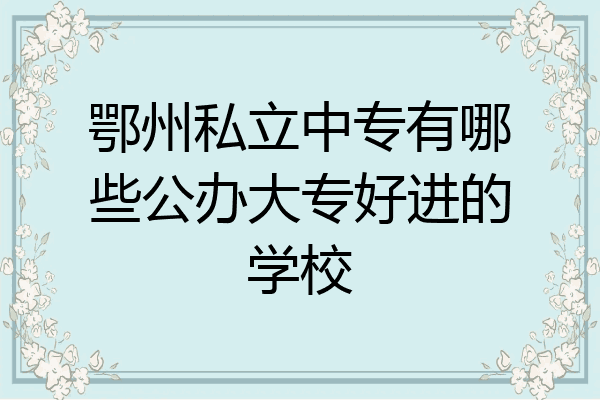 鄂州私立中专有哪些公办大专好进的学校