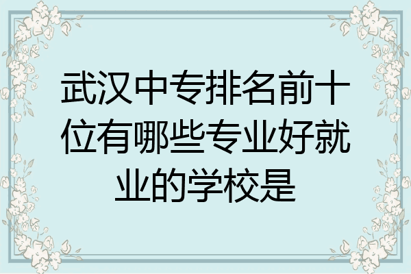 武汉中专排名前十位有哪些专业好就业的学校是