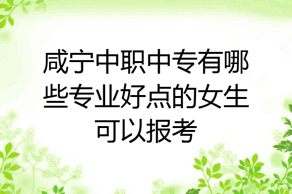 咸宁中职中专有哪些专业好点的女生可以报考