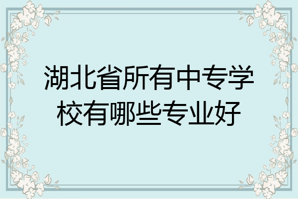 湖北省所有中专学校有哪些专业好