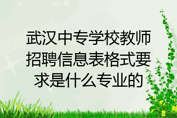 武汉中专学校教师招聘信息表格式要求是什么专业的