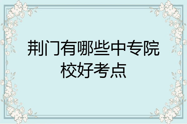 荆门有哪些中专院校好考点