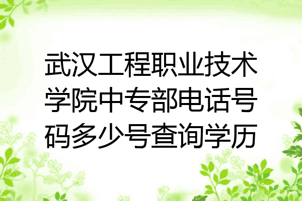 武汉工程职业技术学院中专部电话号码多少号查询学历