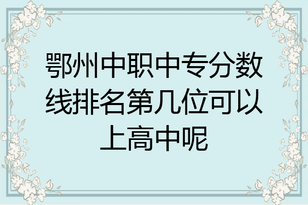 鄂州中职中专分数线排名第几位可以上高中呢
